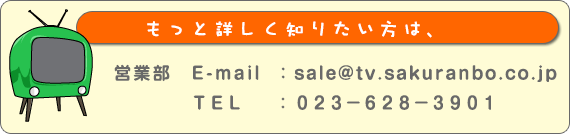 もっと詳しく知りたい人は
営業部　E-mail　：sale@sakuranbo.co.jp
ＴＥＬ　：０２３－６２８－３９０１
