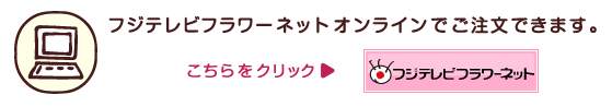 フジテレビフラワーネットオンラインでご注文できます。
こちらをクリック