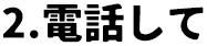 "2.電話して
