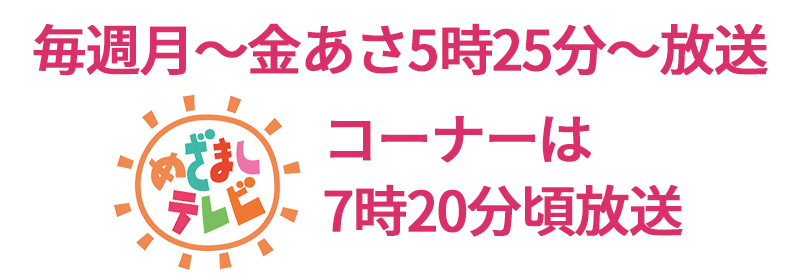 毎週月～金あさ5時25分～放送 コーナーは7時20分頃放送